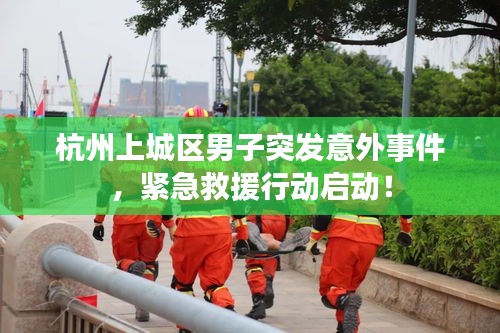 杭州上城區(qū)男子突發(fā)意外事件，緊急救援行動啟動！