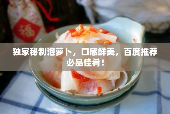 獨家秘制泡蘿卜，口感鮮美，百度推薦必品佳肴！