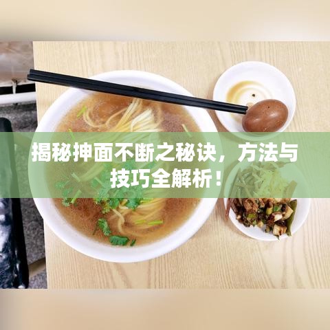 揭秘抻面不斷之秘訣，方法與技巧全解析！