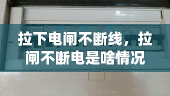 拉下電閘不斷線，拉閘不斷電是啥情況 