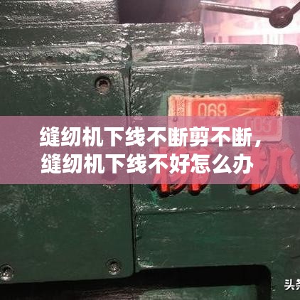 縫紉機(jī)下線不斷剪不斷，縫紉機(jī)下線不好怎么辦 