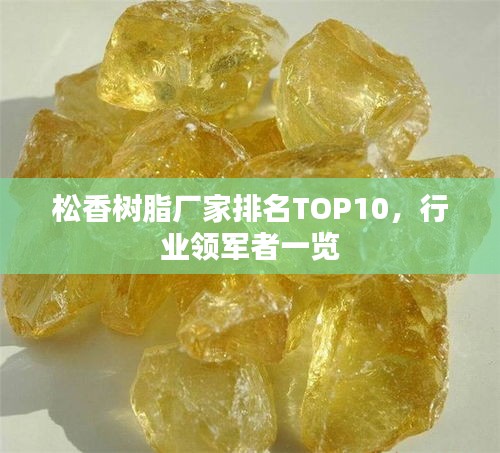 松香樹脂廠家排名TOP10，行業(yè)領(lǐng)軍者一覽