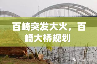 百崎突發(fā)大火，百崎大橋規(guī)劃 