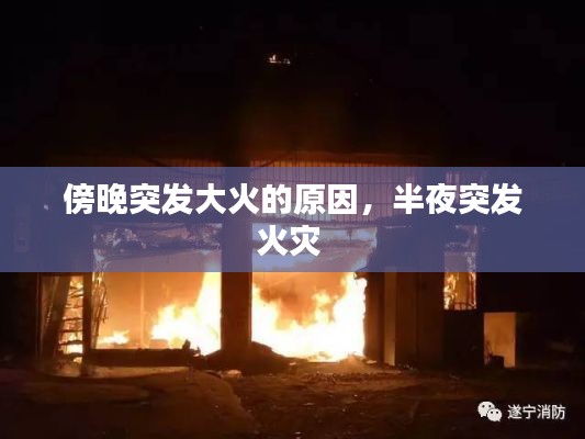 傍晚突發(fā)大火的原因，半夜突發(fā)火災 