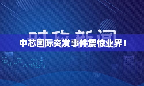 中芯國際突發(fā)事件震驚業(yè)界！