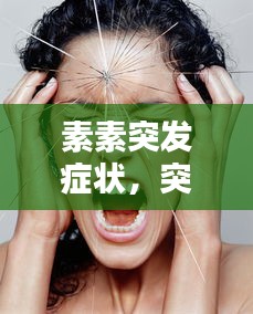 素素突發(fā)癥狀，突發(fā)因素 