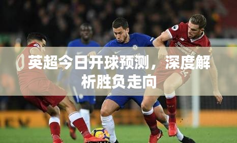 英超今日開(kāi)球預(yù)測(cè)，深度解析勝負(fù)走向