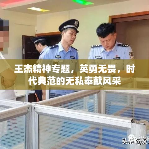 王杰精神專題，英勇無畏，時代典范的無私奉獻風采