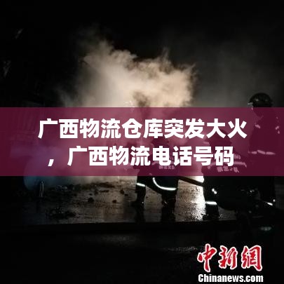 廣西物流倉(cāng)庫(kù)突發(fā)大火，廣西物流電話號(hào)碼 