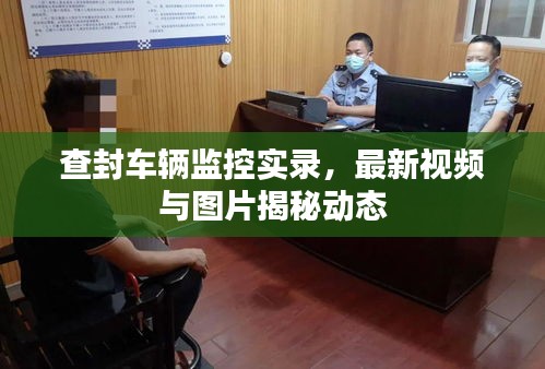 查封車輛監(jiān)控實(shí)錄，最新視頻與圖片揭秘動態(tài)