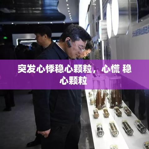 突發(fā)心悸穩(wěn)心顆粒，心慌 穩(wěn)心顆粒 