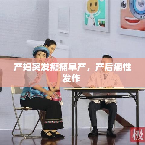 產(chǎn)婦突發(fā)癲癇早產(chǎn)，產(chǎn)后癇性發(fā)作 