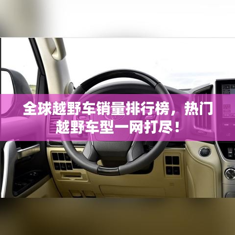 全球越野車(chē)銷(xiāo)量排行榜，熱門(mén)越野車(chē)型一網(wǎng)打盡！