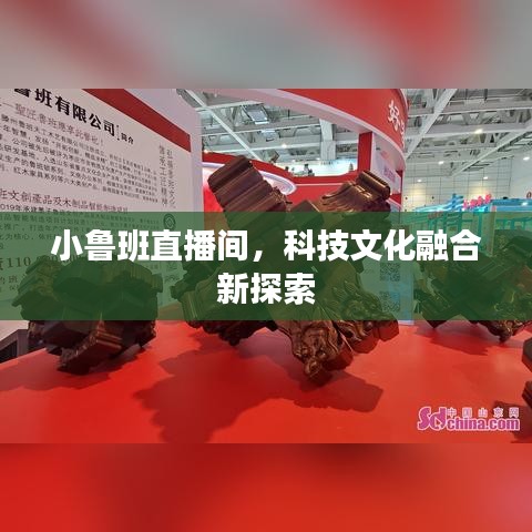 小魯班直播間，科技文化融合新探索