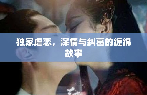 獨(dú)家虐戀，深情與糾葛的纏綿故事