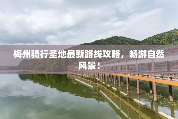梅州騎行圣地最新路線攻略，暢游自然風(fēng)景！