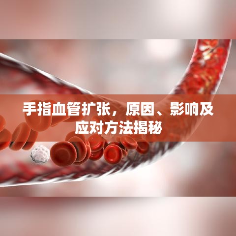 手指血管擴(kuò)張，原因、影響及應(yīng)對方法揭秘