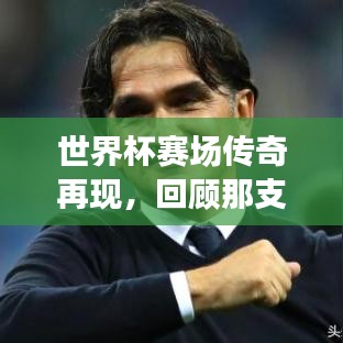 世界杯賽場傳奇再現(xiàn)，回顧那支亞軍球隊的榮耀時刻與精彩瞬間