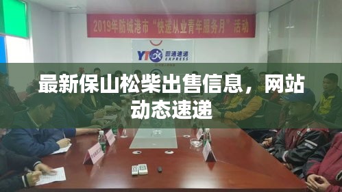 最新保山松柴出售信息，網(wǎng)站動態(tài)速遞