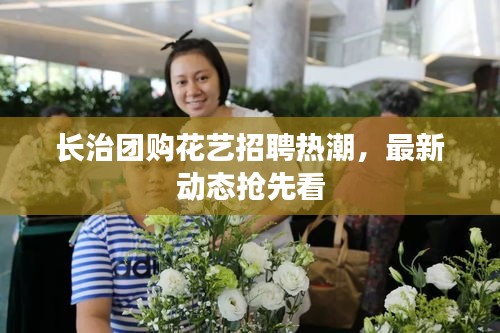 長治團購花藝招聘熱潮，最新動態(tài)搶先看