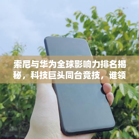 索尼與華為全球影響力排名揭秘，科技巨頭同臺(tái)競(jìng)技，誰領(lǐng)風(fēng)騷？