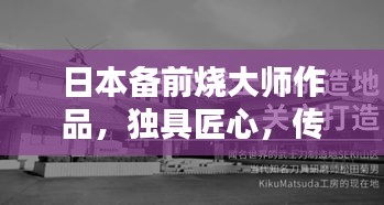 日本備前燒大師作品，獨具匠心，傳承千年技藝，百度收錄熱門標題！