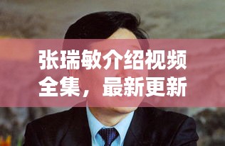 張瑞敏介紹視頻全集，最新更新，內(nèi)容全面解析