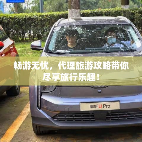 暢游無(wú)憂，代理旅游攻略帶你盡享旅行樂(lè)趣！