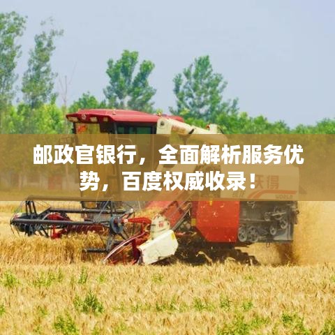 郵政官銀行，全面解析服務(wù)優(yōu)勢(shì)，百度權(quán)威收錄！