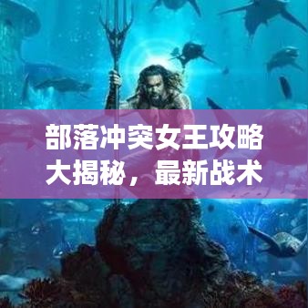 部落沖突女王攻略大揭秘，最新戰(zhàn)術(shù)助你成為部落領(lǐng)袖！