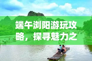 端午瀏陽游玩攻略，探尋魅力之旅！