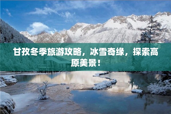 甘孜冬季旅游攻略，冰雪奇緣，探索高原美景！