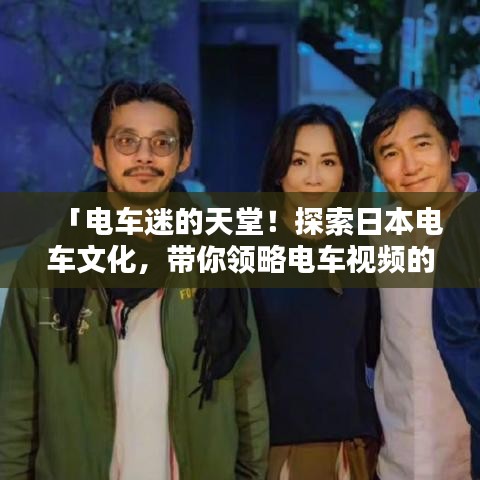 「電車(chē)迷的天堂！探索日本電車(chē)文化，帶你領(lǐng)略電車(chē)視頻的魅力」