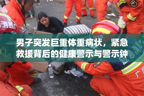 男子突發(fā)巨重體重病狀，緊急救援背后的健康警示與警示鐘敲響