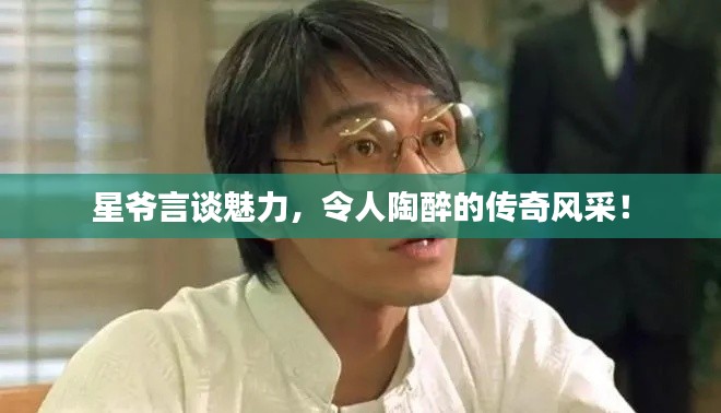 星爺言談魅力，令人陶醉的傳奇風(fēng)采！