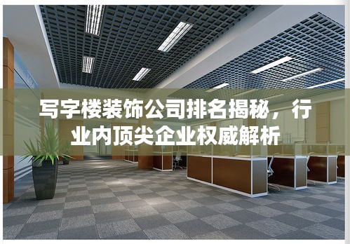 寫字樓裝飾公司排名揭秘，行業(yè)內(nèi)頂尖企業(yè)權(quán)威解析