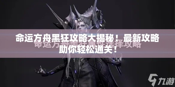 命運方舟黑狂攻略大揭秘！最新攻略助你輕松通關！
