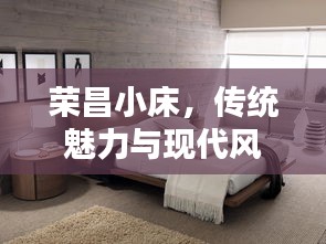 榮昌小床，傳統(tǒng)魅力與現(xiàn)代風(fēng)尚的絕佳融合