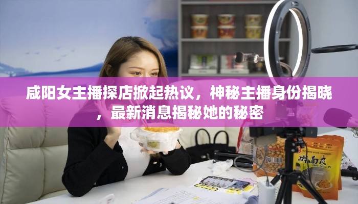咸陽女主播探店掀起熱議，神秘主播身份揭曉，最新消息揭秘她的秘密
