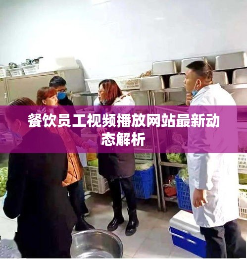 餐飲員工視頻播放網(wǎng)站最新動(dòng)態(tài)解析