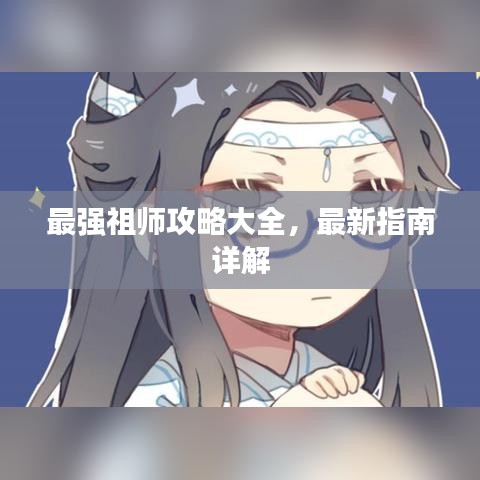 最強(qiáng)祖師攻略大全，最新指南詳解