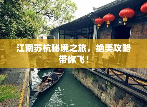 江南蘇杭秘境之旅，絕美攻略帶你飛！