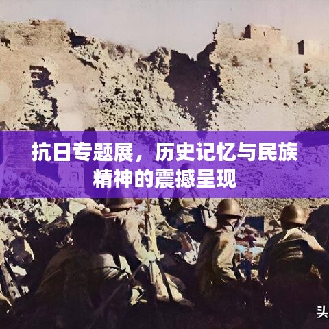 抗日專題展，歷史記憶與民族精神的震撼呈現(xiàn)