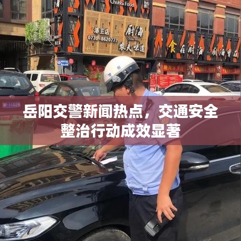 岳陽交警新聞熱點(diǎn)，交通安全整治行動(dòng)成效顯著