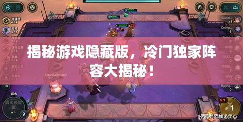 揭秘游戲隱藏版，冷門(mén)獨(dú)家陣容大揭秘！