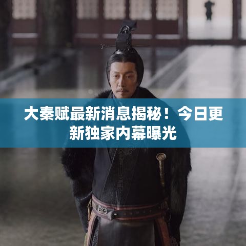大秦賦最新消息揭秘！今日更新獨家內(nèi)幕曝光