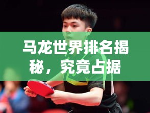 馬龍世界排名揭秘，究竟占據(jù)過(guò)哪些頂尖位置？