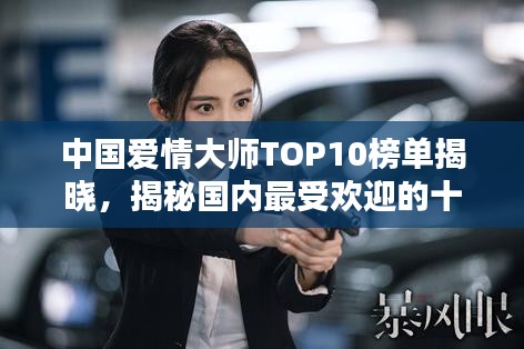 中國愛情大師TOP10榜單揭曉，揭秘國內(nèi)最受歡迎的十大情感專家！