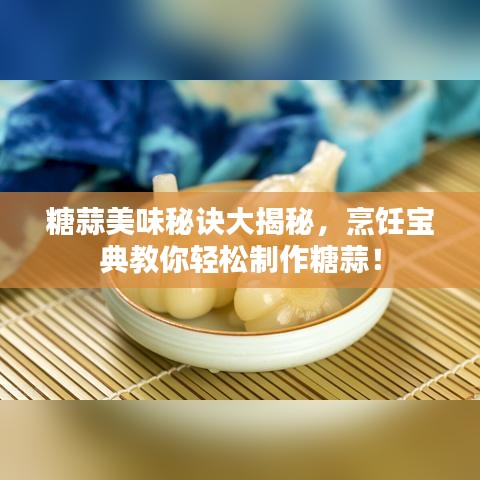 糖蒜美味秘訣大揭秘，烹飪寶典教你輕松制作糖蒜！