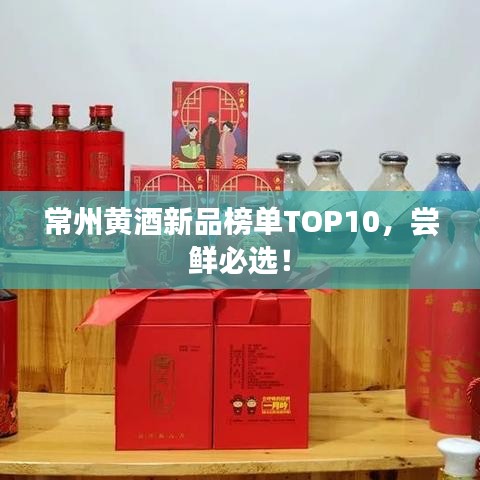 常州黃酒新品榜單TOP10，嘗鮮必選！